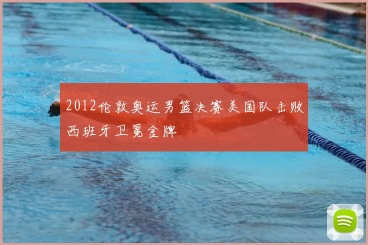 2012伦敦奥运男篮决赛美国队击败西班牙卫冕金牌