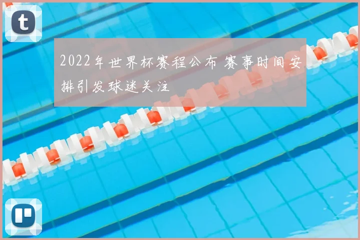 2022年世界杯赛程公布 赛事时间安排引发球迷关注