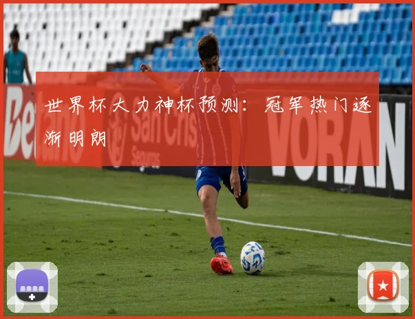 世界杯大力神杯预测:冠军热门逐渐明朗