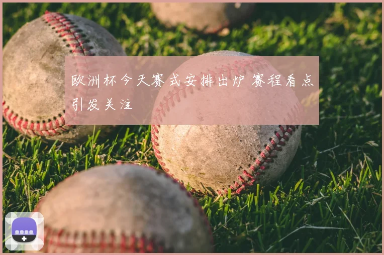 欧洲杯今天赛式安排出炉 赛程看点引发关注