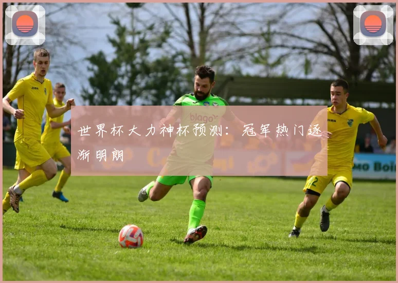 世界杯大力神杯预测:冠军热门逐渐明朗