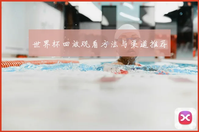 世界杯回放观看方法与渠道推荐
